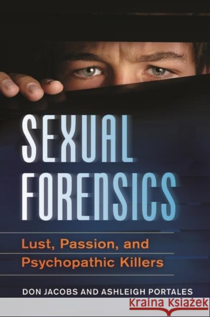 Sexual Forensics: Lust, Passion, and Psychopathic Killers Don Jacobs 9781440804304 Praeger