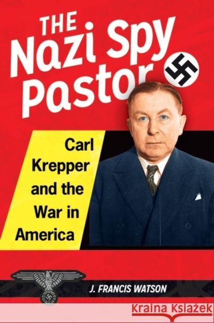 The Nazi Spy Pastor: Carl Krepper and the War in America J. Francis Watson 9781440828072 Praeger