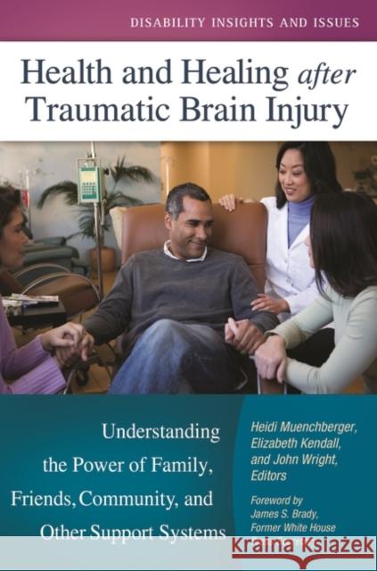 Health and Healing after Traumatic Brain Injury: Understanding the Power of Family, Friends, Community, and Other Support Systems Muenchberger, Heidi 9781440828867 Praeger