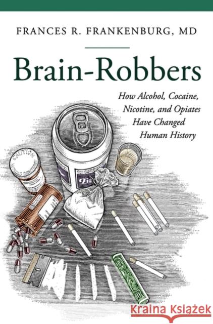 Brain-Robbers: How Alcohol, Cocaine, Nicotine, and Opiates Have Changed Human History Frances R. Frankenburg 9781440829314 Praeger