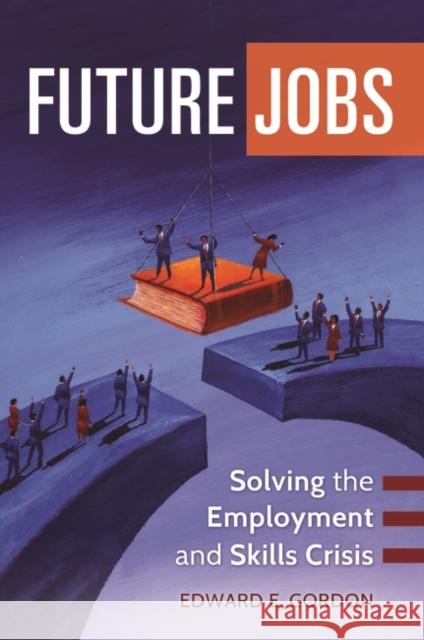 Future Jobs: Solving the Employment and Skills Crisis Edward E. Gordon 9781440829338 Praeger