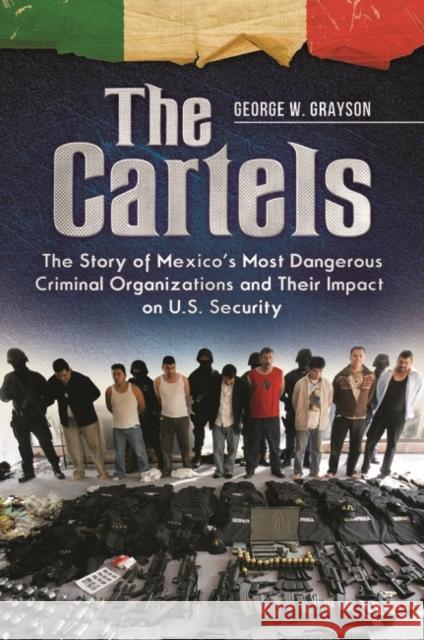The Cartels: The Story of Mexico's Most Dangerous Criminal Organizations and their Impact on U.S. Security Grayson, George W. 9781440829864 Praeger