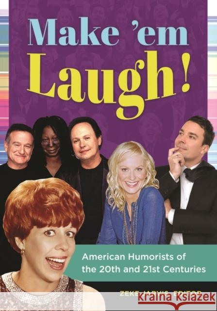 Make 'em Laugh!: American Humorists of the 20th and 21st Centuries Zeke C. Jarvis 9781440829949