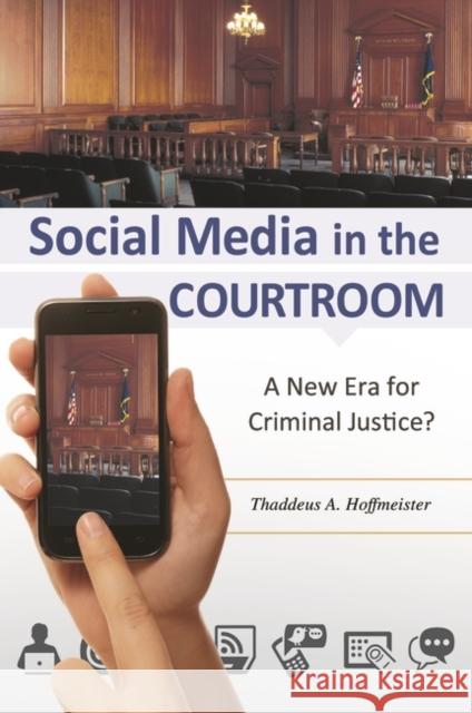 Social Media in the Courtroom: A New Era for Criminal Justice? Thaddeus Hoffmeister 9781440830051 Praeger