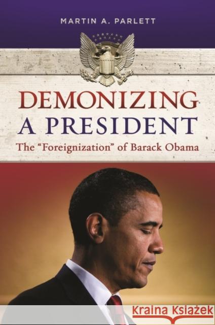 Demonizing a President: The Foreignization of Barack Obama Parlett, Martin 9781440830556 Praeger