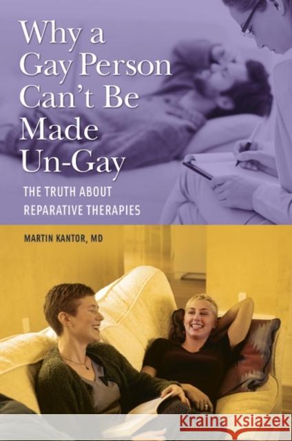 Why a Gay Person Can't Be Made Un-Gay: The Truth About Reparative Therapies Kantor, Martin 9781440830747 Praeger