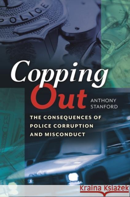 Copping Out: The Consequences of Police Corruption and Misconduct Anthony Stanford 9781440830891 Praeger