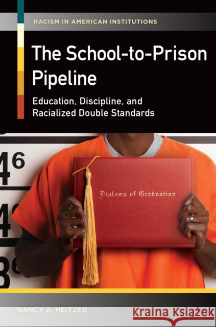 The School-to-Prison Pipeline: Education, Discipline, and Racialized Double Standards Heitzeg, Nancy A. 9781440831119