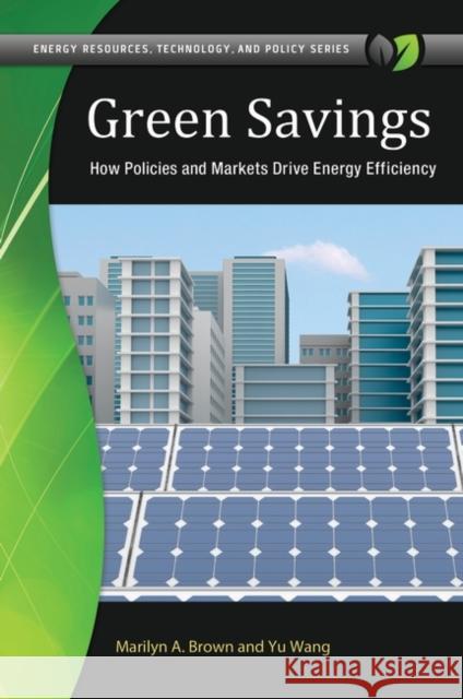 Green Savings: How Policies and Markets Drive Energy Efficiency Marilyn A. Brown Yu Wang 9781440831201