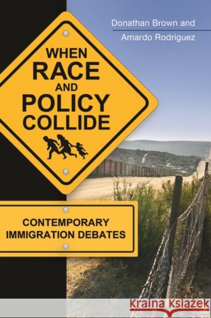 When Race and Policy Collide: Contemporary Immigration Debates Donathan L. Brown Amardo J. Rodriguez 9781440831249 Praeger