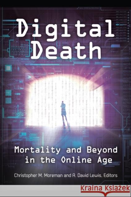 Digital Death: Mortality and Beyond in the Online Age Christopher M. Moreman Dave Lewis 9781440831324 Praeger