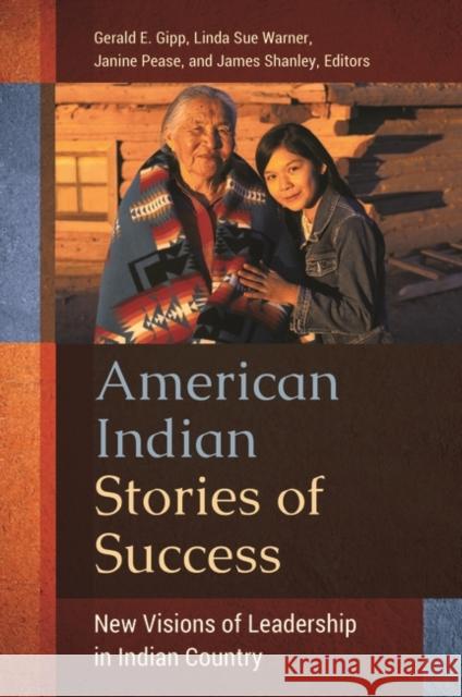 American Indian Stories of Success: New Visions of Leadership in Indian Country Linda Sue Warner Gerald E. Gipp Janine Pease 9781440831409 Praeger