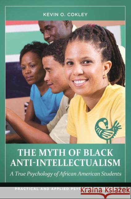 The Myth of Black Anti-Intellectualism: A True Psychology of African American Students Cokley, Kevin O. 9781440831560 Praeger