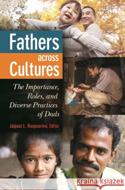Fathers Across Cultures: The Importance, Roles, and Diverse Practices of Dads Jaipaul R. Roopnarine 9781440832314 Praeger