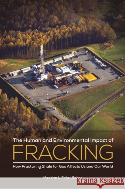 The Human and Environmental Impact of Fracking: How Fracturing Shale for Gas Affects Us and Our World Finkel, Madelon L. 9781440832598 Praeger