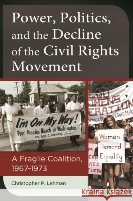 Power, Politics, and the Decline of the Civil Rights Movement: A Fragile Coalition, 1967â 1973 Lehman, Christopher P. 9781440832659 Praeger