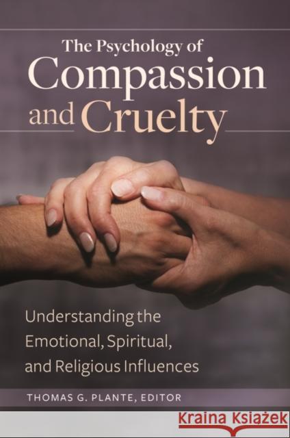 The Psychology of Compassion and Cruelty: Understanding the Emotional, Spiritual, and Religious Influences Thomas G. Plante 9781440832697 Praeger