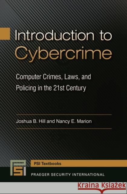 Introduction to Cybercrime: Computer Crimes, Laws, and Policing in the 21st Century Joshua B. Hill Nancy E. Marion 9781440832734 Praeger