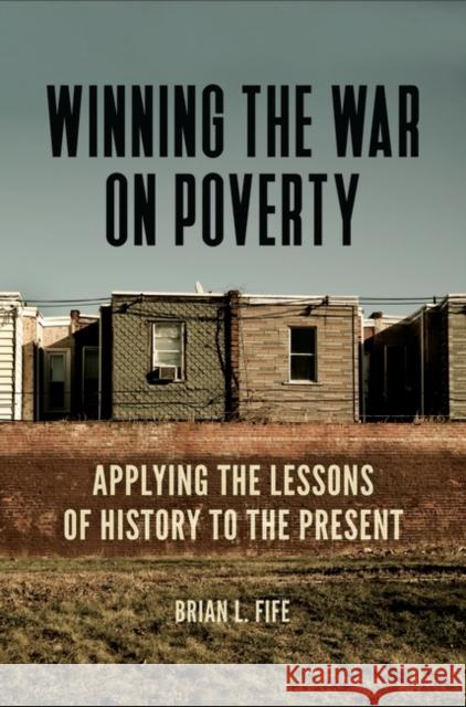 Winning the War on Poverty: Applying the Lessons of History to the Present Brian L. Fife 9781440832819 Praeger
