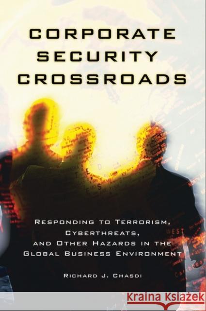 Corporate Security Crossroads: Responding to Terrorism, Cyberthreats, and Other Hazards in the Global Business Environment Richard J. Chasdi 9781440832857 Praeger