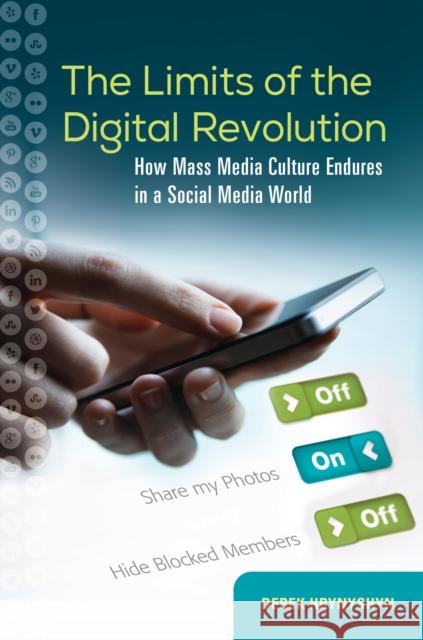 The Limits of the Digital Revolution: How Mass Media Culture Endures in a Social Media World Derek Hrynyshyn 9781440832956 Praeger