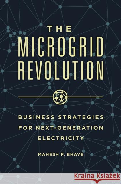 The Microgrid Revolution: Business Strategies for Next-Generation Electricity Mahesh P. Bhave 9781440833151