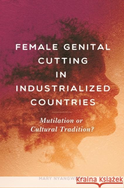 Female Genital Cutting in Industrialized Countries: Mutilation or Cultural Tradition? Mary Nyangweso Wangila 9781440833465 Praeger