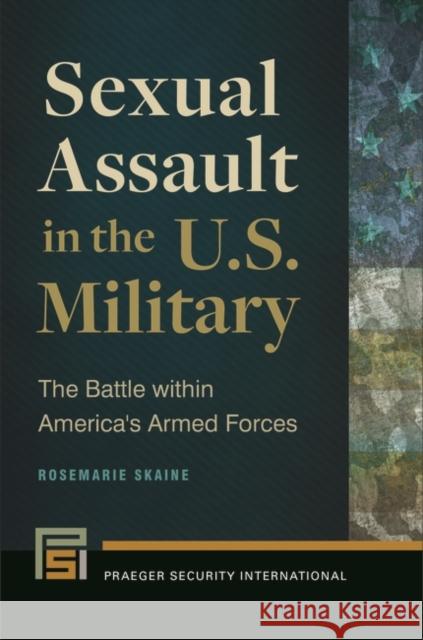 Sexual Assault in the U.S. Military: The Battle Within America's Armed Forces Rosemarie Skaine 9781440833786 Praeger