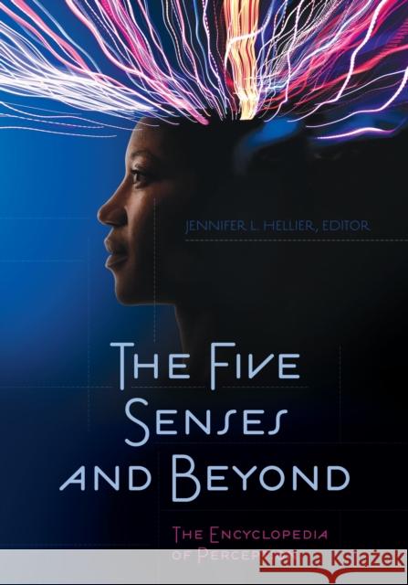 The Five Senses and Beyond: The Encyclopedia of Perception Jennifer L. Hellier 9781440834165