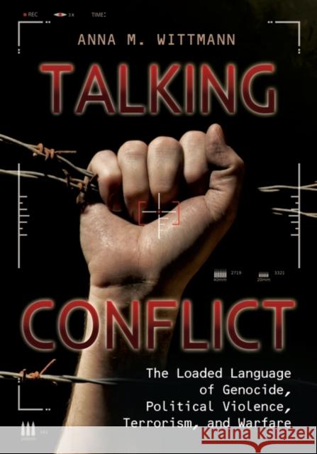 Talking Conflict: The Loaded Language of Genocide, Political Violence, Terrorism, and Warfare Anna M. Wittmann 9781440834240 ABC-CLIO