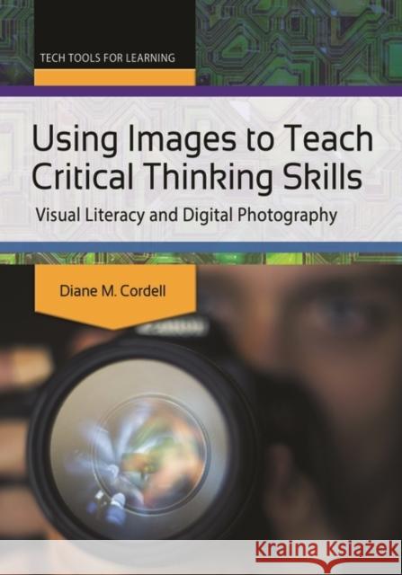 Using Images to Teach Critical Thinking Skills: Visual Literacy and Digital Photography Diane Marie Cordell 9781440835155 Libraries Unlimited