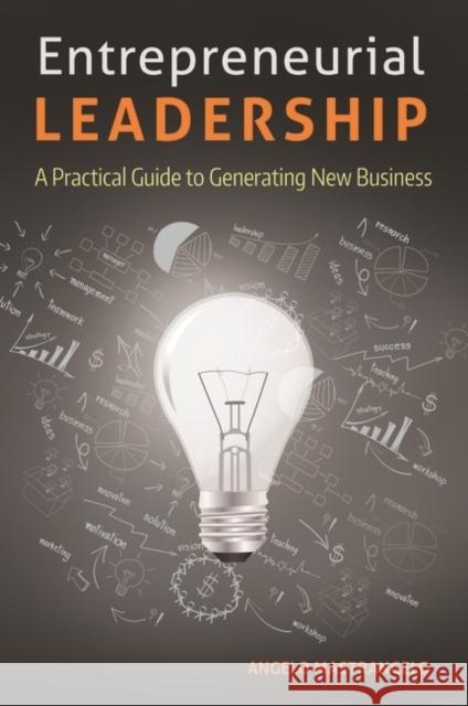 Entrepreneurial Leadership: A Practical Guide to Generating New Business Angelo Mastrangelo 9781440835544 Praeger