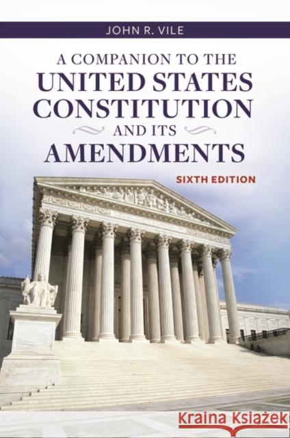 A Companion to the United States Constitution and Its Amendments John R. Vile 9781440835605