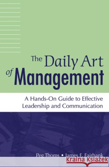 The Daily Art of Management: A Hands-On Guide to Effective Leadership and Communication Thoms, Peg 9781440836121 Praeger