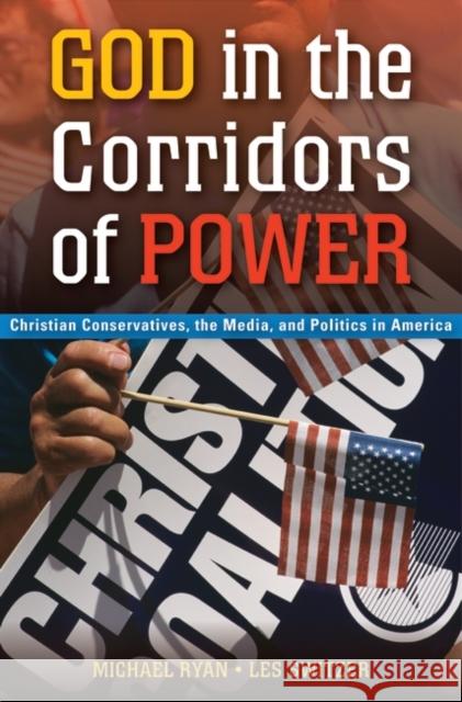 God in the Corridors of Power: Christian Conservatives, the Media, and Politics in America Ryan, Michael 9781440836299 Praeger