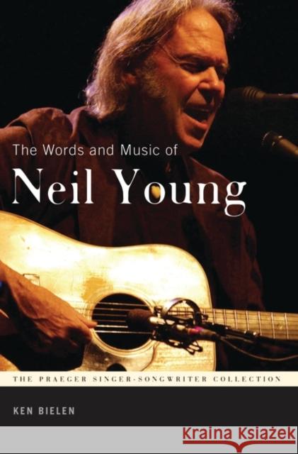 The Words and Music of Neil Young Ken Bielen 9781440836435 Praeger