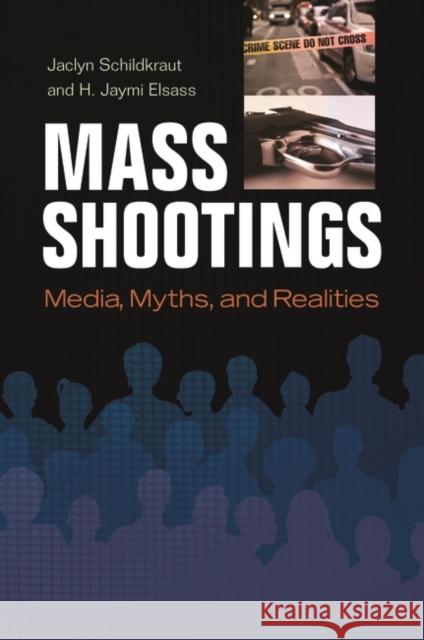 Mass Shootings: Media, Myths, and Realities Jaclyn Schildkraut H. Jaymi Elsass 9781440836527