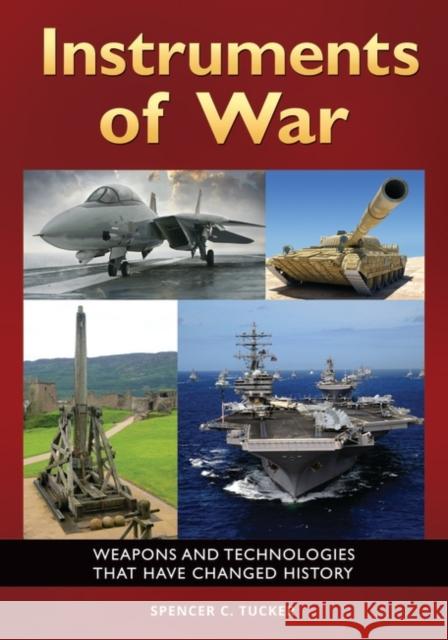 Instruments of War: Weapons and Technologies That Have Changed History Spencer C. Tucker 9781440836541 ABC-CLIO