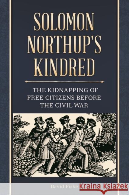 Solomon Northup's Kindred: The Kidnapping of Free Citizens before the Civil War Fiske, David 9781440836640