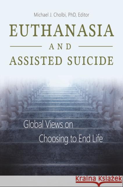 Euthanasia and Assisted Suicide: Global Views on Choosing to End Life Michael J. Cholbi 9781440836794