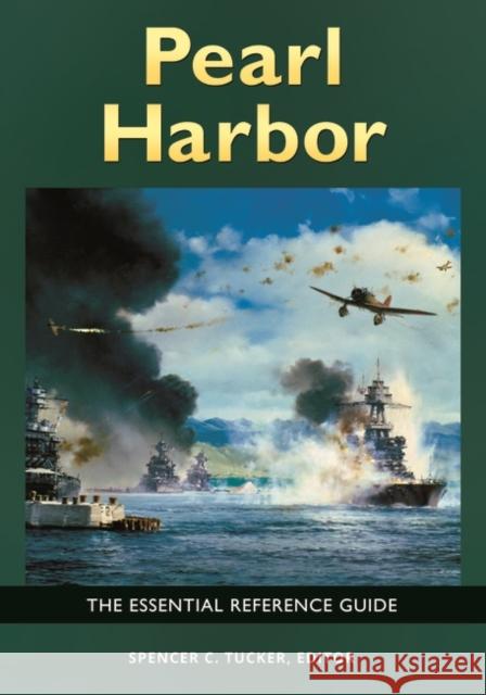 Pearl Harbor: The Essential Reference Guide Spencer C. Tucker 9781440837180