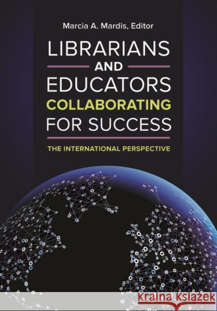 Librarians and Educators Collaborating for Success: The International Perspective Marcia A. Mardis 9781440837500 Libraries Unlimited