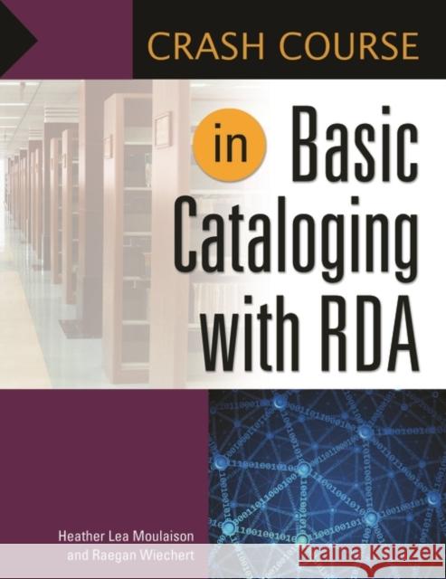 Crash Course in Basic Cataloging with RDA Heather Lea Moulaison Raegan Nicole Wiechert 9781440837760 Libraries Unlimited