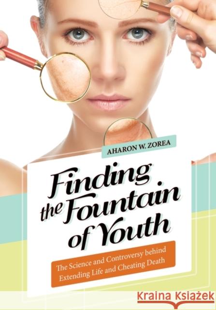 Finding the Fountain of Youth: The Science and Controversy behind Extending Life and Cheating Death Zorea, Aharon 9781440837982 Greenwood