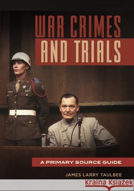 War Crimes and Trials: A Primary Source Guide James Larry Taulbee 9781440838002