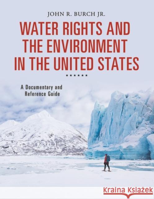 Water Rights and the Environment in the United States: A Documentary and Reference Guide John R., Jr. Burch 9781440838026