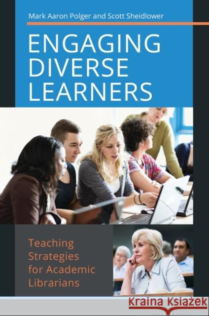 Engaging Diverse Learners: Teaching Strategies for Academic Librarians Mark Aaron Polger Scott Sheidlower 9781440838507
