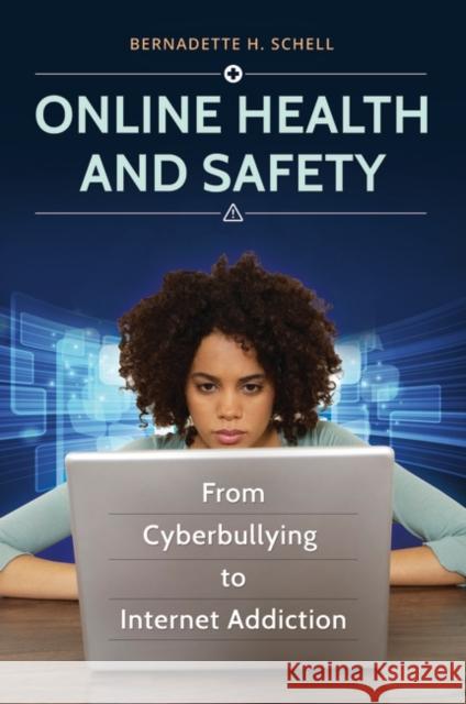 Online Health and Safety: From Cyberbullying to Internet Addiction Bernadette H. Schell 9781440838965 Greenwood