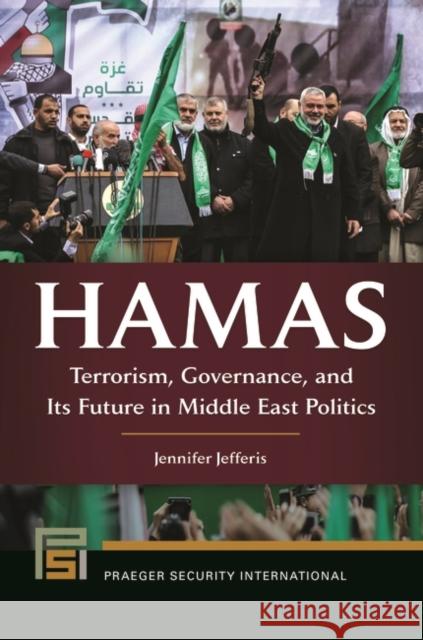 Hamas: Terrorism, Governance, and Its Future in Middle East Politics Jennifer Jefferis 9781440839023 Praeger