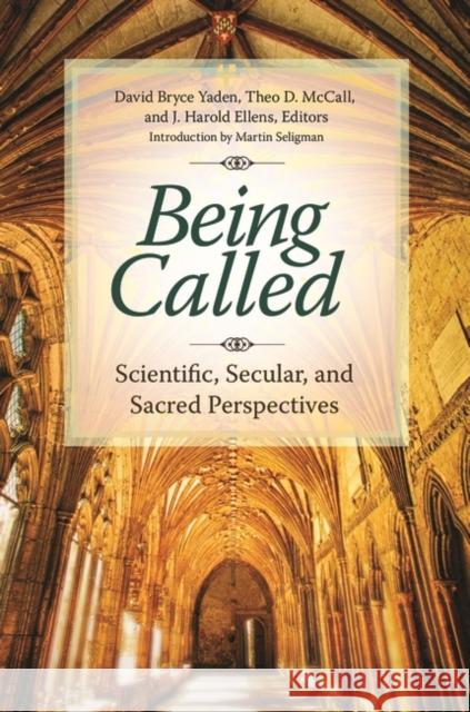 Being Called: Scientific, Secular, and Sacred Perspectives David B. Yaden Theo D. McCall J. Harold Ellens 9781440839122